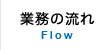 業務の流れ Flow